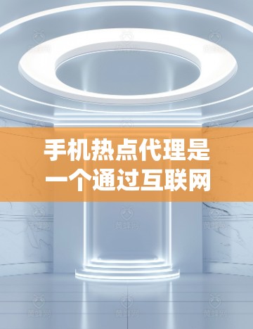 手机热点代理是一个通过互联网传输信息的系统，旨在用户可以在手机上方便地访问电脑上的应用和数据。以下是关于热点代理的详细分析