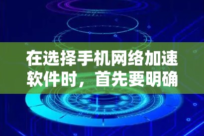 在选择手机网络加速软件时，首先要明确自己的需求和优先级。以下是详细的步骤指南