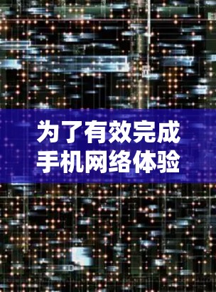 为了有效完成手机网络体验测试，您可以按照以下步骤进行操作