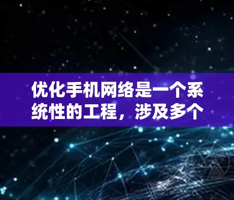 优化手机网络是一个系统性的工程，涉及多个方面的调整和优化。以下是一个系统化的优化步骤指南