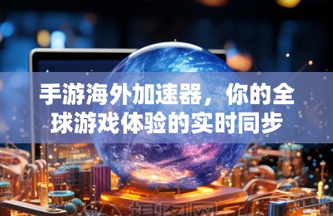 手游海外加速器，你的全球游戏体验的实时同步