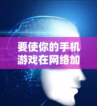 要使你的手机游戏在网络加速下更快运行，可以按照以下步骤操作
