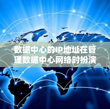 数据中心的IP地址在管理数据中心网络时扮演着重要角色。以下是对其作用的详细分析