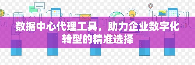 数据中心代理工具，助力企业数字化转型的精准选择