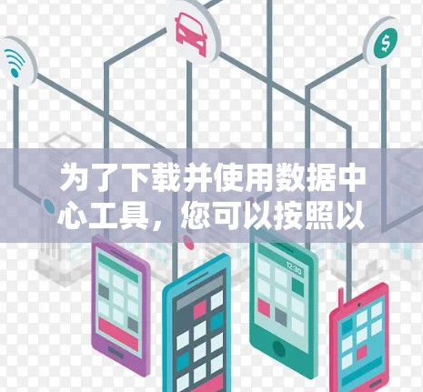 为了下载并使用数据中心工具，您可以按照以下步骤进行
