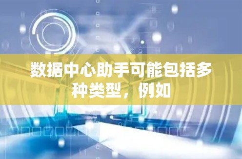 数据中心助手可能包括多种类型，例如