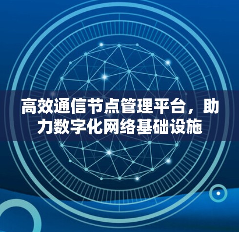 高效通信节点管理平台，助力数字化网络基础设施