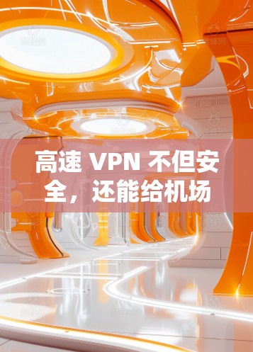 高速 VPN 不但安全，还能给机场用户带来便利