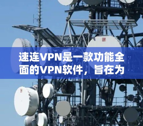 速连VPN是一款功能全面的VPN软件，旨在为用户提供高效、安全的网络连接。以下是其主要功能介绍