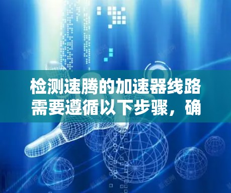 检测速腾的加速器线路需要遵循以下步骤，确保测试的准确性并安全