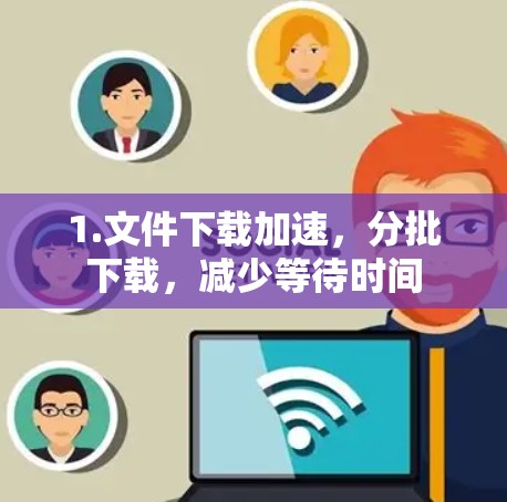 1.文件下载加速，分批下载，减少等待时间
