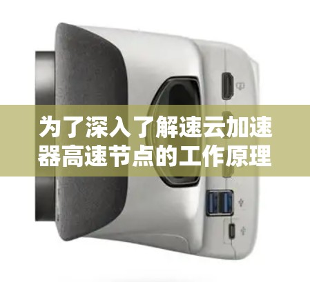 为了深入了解速云加速器高速节点的工作原理及其应用，以下是一步步的分析和总结