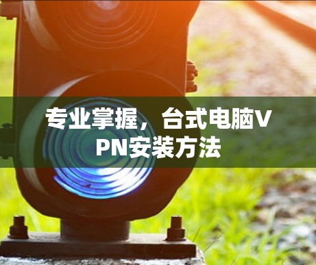 专业掌握，台式电脑VPN安装方法