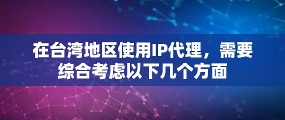 在台湾地区使用IP代理，需要综合考虑以下几个方面