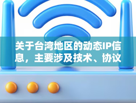 关于台湾地区的动态IP信息，主要涉及技术、协议、使用场景以及动态IP在台湾地区的特殊要求。以下是一些关键点