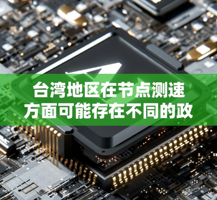 台湾地区在节点测速方面可能存在不同的政策和规定。以下是一些可能的相关信息
