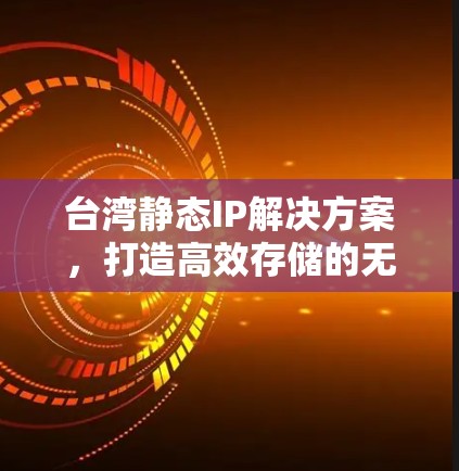 台湾静态IP解决方案，打造高效存储的无形之手
