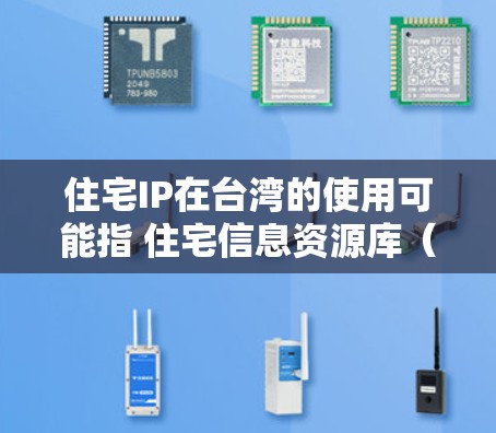 住宅IP在台湾的使用可能指 住宅信息资源库（住宅IP）或 住宅信息资源管理（住宅IS）这可能与住宅区内的信息管理、数据共享和存储相关。以下是对这一概念的详细说明