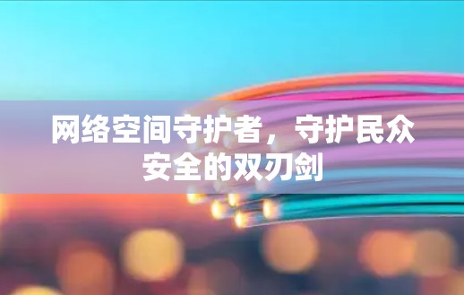 网络空间守护者，守护民众安全的双刃剑