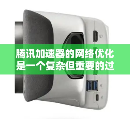 腾讯加速器的网络优化是一个复杂但重要的过程，旨在提升网络性能并解决网络问题。以下是对网络优化的详细总结和建议
