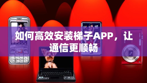 如何高效安装梯子APP，让通信更顺畅