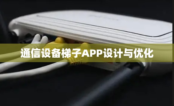 通信设备梯子APP设计与优化
