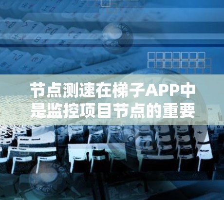 节点测速在梯子APP中是监控项目节点的重要功能，帮助确保项目按时完成。以下是详细的步骤和思考过程