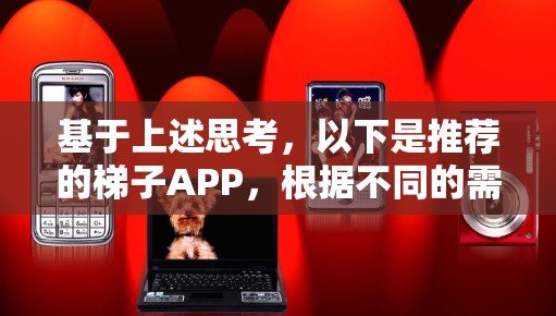 基于上述思考，以下是推荐的梯子APP，根据不同的需求和场景选择