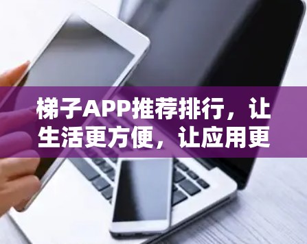 梯子APP推荐排行，让生活更方便，让应用更高效
