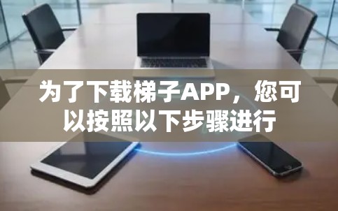 为了下载梯子APP，您可以按照以下步骤进行