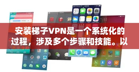 安装梯子VPN是一个系统化的过程，涉及多个步骤和技能。以下是一个详细的指南，帮助你顺利完成安装