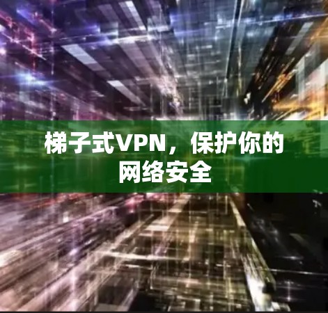 梯子式VPN，保护你的网络安全