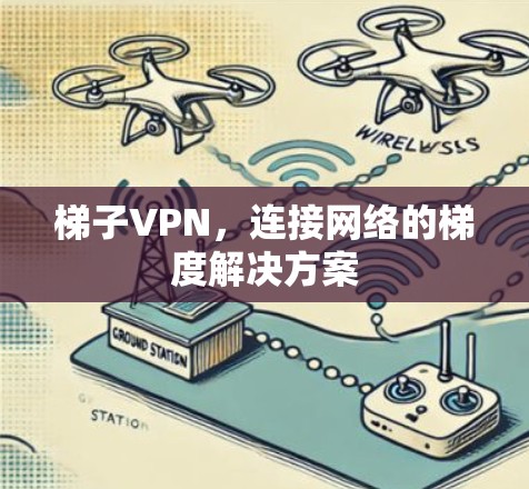 梯子VPN，连接网络的梯度解决方案