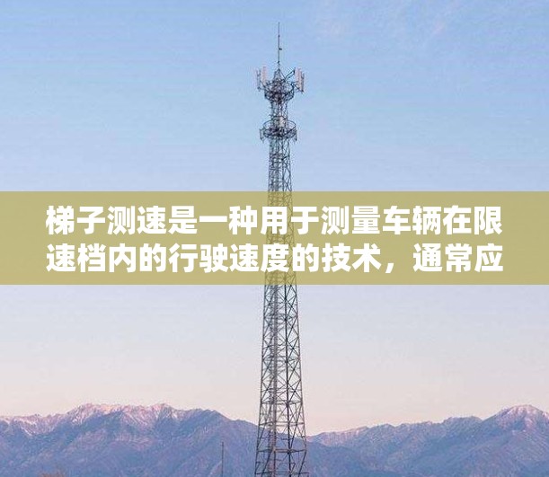 梯子测速是一种用于测量车辆在限速档内的行驶速度的技术，通常应用在限速标志牌位于出口的位置。以下是梯子测速的详细步骤和解释