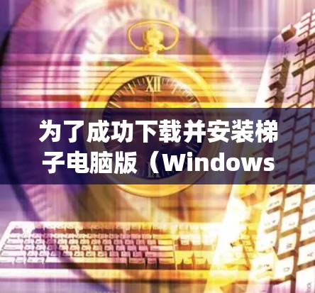 为了成功下载并安装梯子电脑版（Windows Update）按照以下步骤操作
