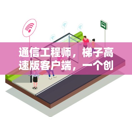 通信工程师，梯子高速版客户端，一个创新的通信解决方案