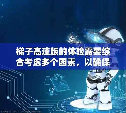 梯子高速版的体验需要综合考虑多个因素，以确保在高速公路上安全、稳定和高效。以下是对梯子高速版体验的详细分析