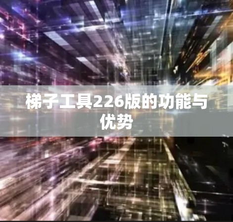 梯子工具226版的功能与优势
