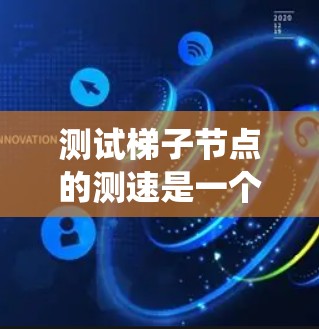 测试梯子节点的测速是一个系统化的过程，涉及多个步骤和注意事项，以确保测试的高效性和准确性。以下是一个详细的步骤指南，帮助你顺利进行测试