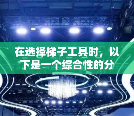 在选择梯子工具时，以下是一个综合性的分析，帮助您做出明智的选择
