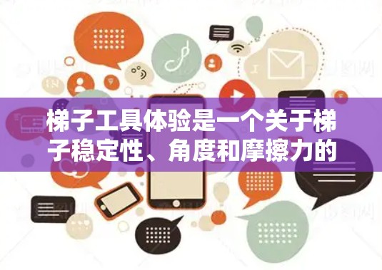 梯子工具体验是一个关于梯子稳定性、角度和摩擦力的实验。以下是对该实验的详细分析和总结