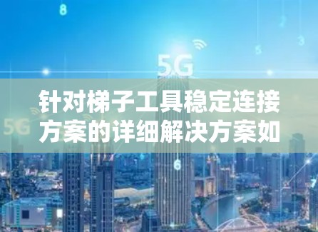 针对梯子工具稳定连接方案的详细解决方案如下