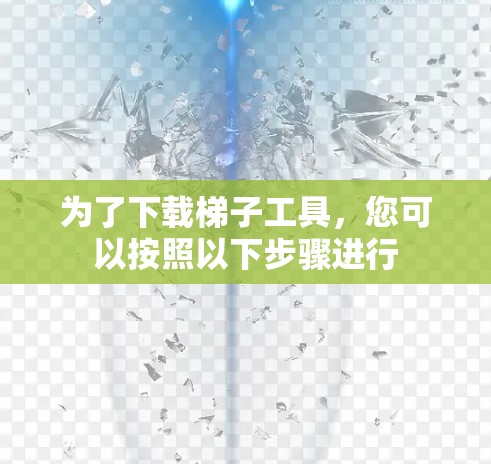 为了下载梯子工具，您可以按照以下步骤进行