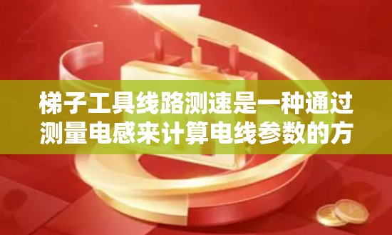梯子工具线路测速是一种通过测量电感来计算电线参数的方法。它通常用于测量电线的电阻率、线长、温度等参数。以下是使用梯子工具进行测速的基本步骤和注意事项