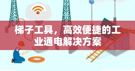 梯子工具，高效便捷的工业通电解决方案