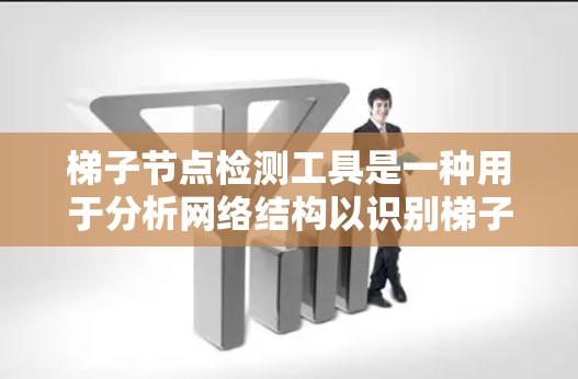 梯子节点检测工具是一种用于分析网络结构以识别梯子节点的软件工具。以下是对该主题的总结和指南