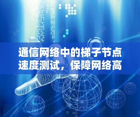 通信网络中的梯子节点速度测试，保障网络高效运行的关键步骤
