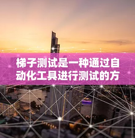 梯子测试是一种通过自动化工具进行测试的方法，旨在提高软件开发的效率和质量。以下是逐步的梯子测试指南