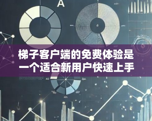梯子客户端的免费体验是一个适合新用户快速上手、测试新功能的体验。以下是对免费体验的详细分析