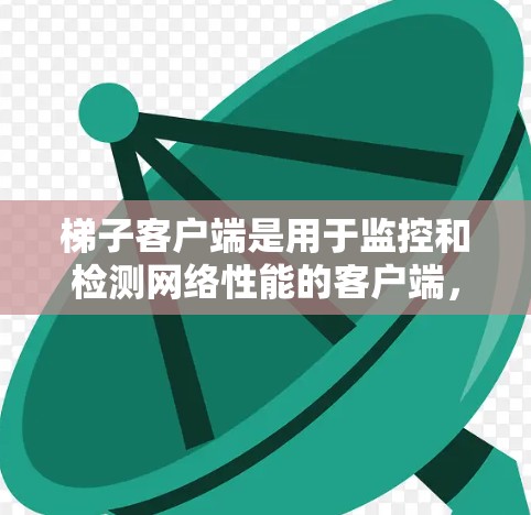梯子客户端是用于监控和检测网络性能的客户端，其网络测速功能主要通过以下步骤实现